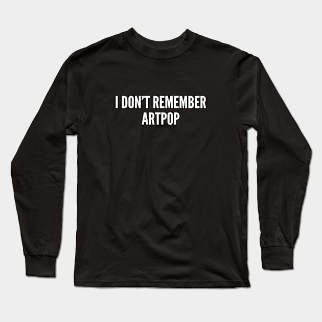 I Don't Remember Artpop - Funny Artpop Joke Statement Humor Slogan Long Sleeve T-Shirt by sillyslogans